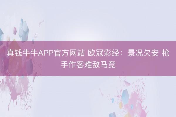 真钱牛牛APP官方网站 欧冠彩经:景况欠安 枪手作客难敌马竞