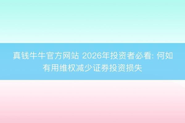 真钱牛牛官方网站 2026年投资者必看: 何如有用维权减少证券投资损失