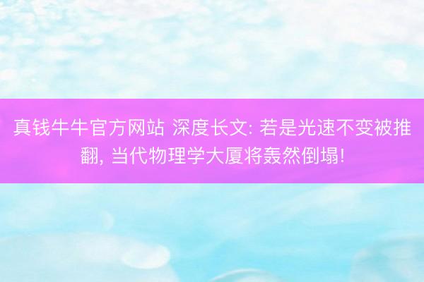 真钱牛牛官方网站 深度长文: 若是光速不变被推翻, 当代物理学大厦将轰然倒塌!
