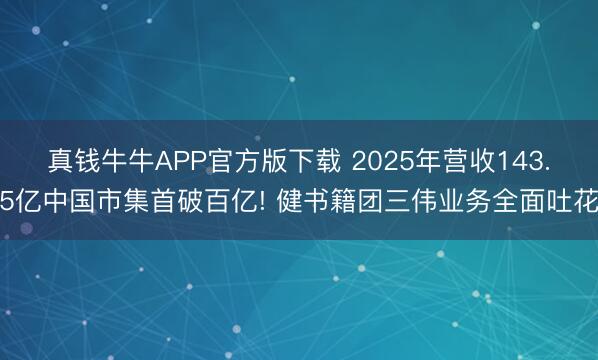 真钱牛牛APP官方版下载 2025年营收143.5亿中国市集首破百亿! 健书籍团三伟业务全面吐花