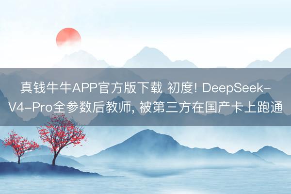 真钱牛牛APP官方版下载 初度! DeepSeek-V4-Pro全参数后教师, 被第三方在国产卡上跑通