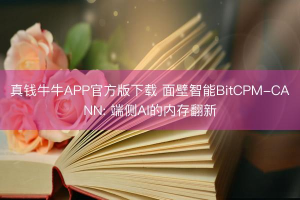 真钱牛牛APP官方版下载 面壁智能BitCPM-CANN: 端侧AI的内存翻新