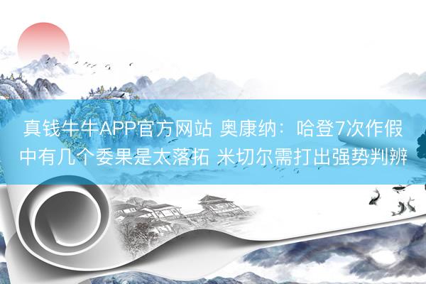 真钱牛牛APP官方网站 奥康纳:哈登7次作假中有几个委果是太落拓 米切尔需打出强势判辨