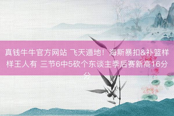 真钱牛牛官方网站 飞天遁地!海斯暴扣&补篮样样王人有 三节6中5砍个东谈主季后赛新高16分