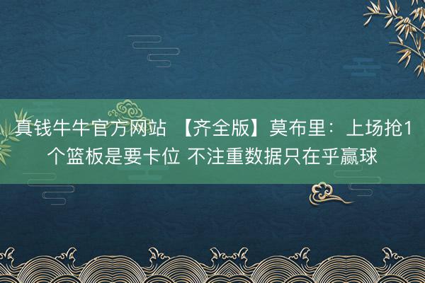 真钱牛牛官方网站 【齐全版】莫布里:上场抢1个篮板是要卡位 不注重数据只在乎赢球
