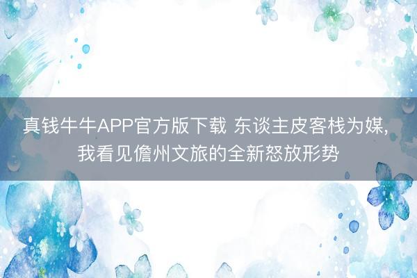真钱牛牛APP官方版下载 东谈主皮客栈为媒, 我看见儋州文旅的全新怒放形势