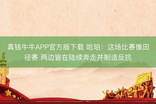 真钱牛牛APP官方版下载 哈珀:这场比赛像田径赛 两边皆在陆续奔走并制造反抗