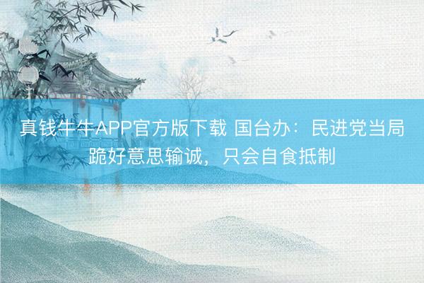 真钱牛牛APP官方版下载 国台办：民进党当局跪好意思输诚，只会自食抵制