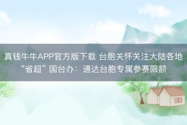 真钱牛牛APP官方版下载 台胞关怀关注大陆各地“省超” 国台办:通达台胞专属参赛限额
