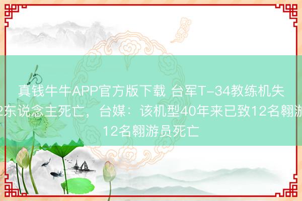 真钱牛牛APP官方版下载 台军T-34教练机失事形成2东说念主死亡,台媒:该机型40年来已致12名翱游员死亡