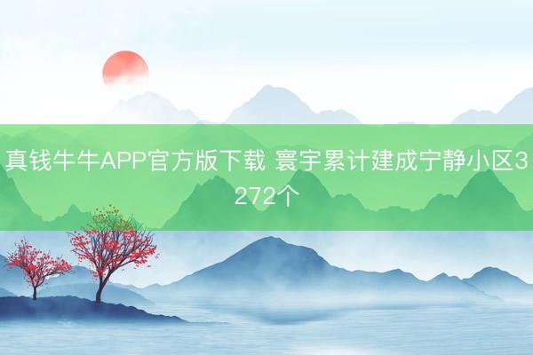 真钱牛牛APP官方版下载 寰宇累计建成宁静小区3272个