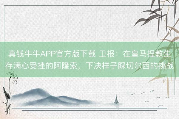 真钱牛牛APP官方版下载 卫报：在皇马捏教生存满心受挫的阿隆索，下决样子睬切尔西的挑战