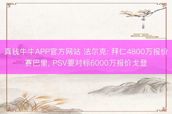真钱牛牛APP官方网站 法尔克: 拜仁4800万报价赛巴里, PSV要对标6000万报价戈登