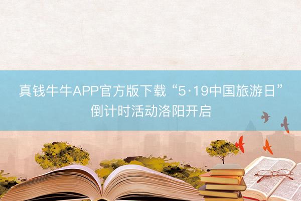 真钱牛牛APP官方版下载 “5·19中国旅游日”倒计时活动洛阳开启
