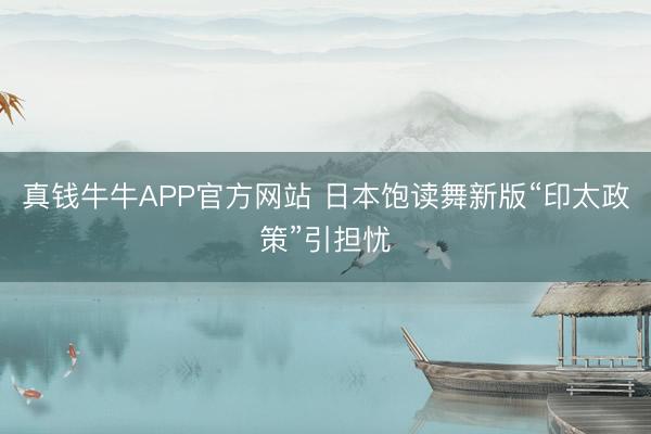 真钱牛牛APP官方网站 日本饱读舞新版“印太政策”引担忧