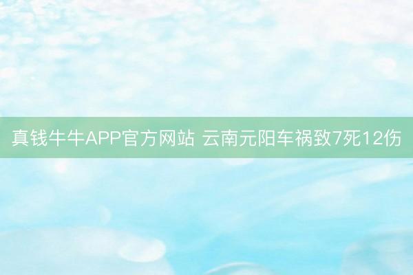真钱牛牛APP官方网站 云南元阳车祸致7死12伤