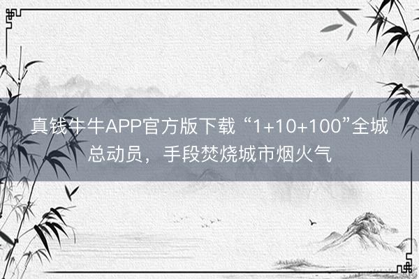 真钱牛牛APP官方版下载 “1+10+100”全城总动员,手段焚烧城市烟火气