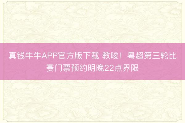 真钱牛牛APP官方版下载 教唆!粤超第三轮比赛门票预约明晚22点界限