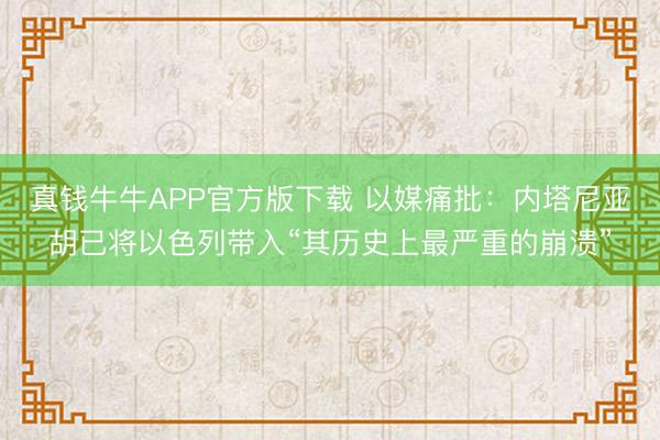 真钱牛牛APP官方版下载 以媒痛批:内塔尼亚胡已将以色列带入“其历史上最严重的崩溃”